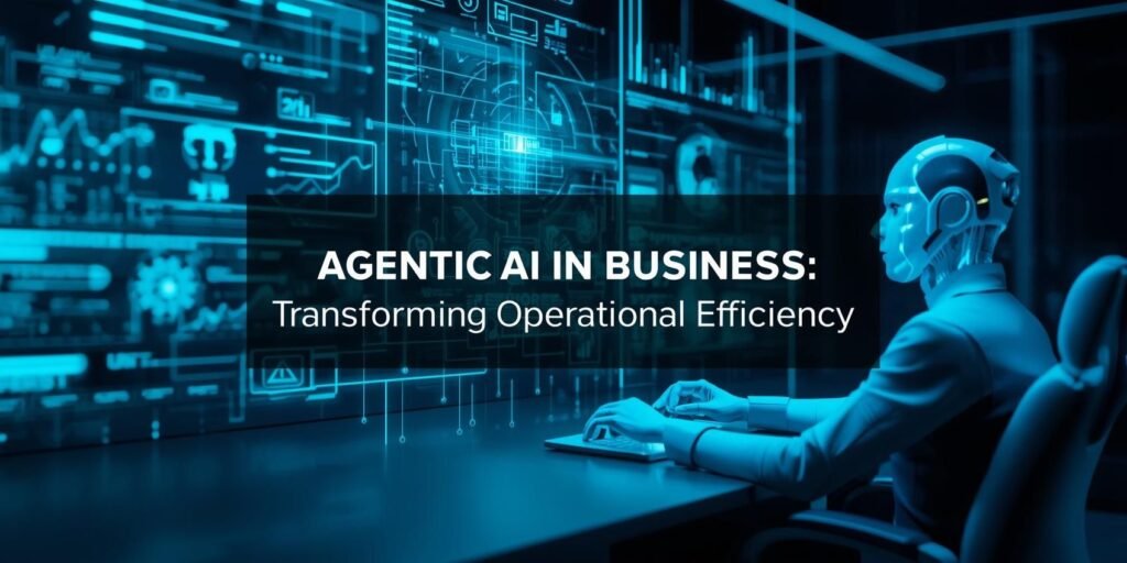 Agentic AI in Business: Transforming Operational Efficiency