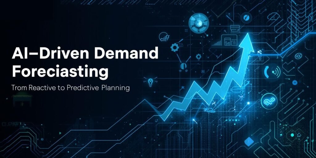 AI-Driven Demand Forecasting: From Reactive to Predictive Planning