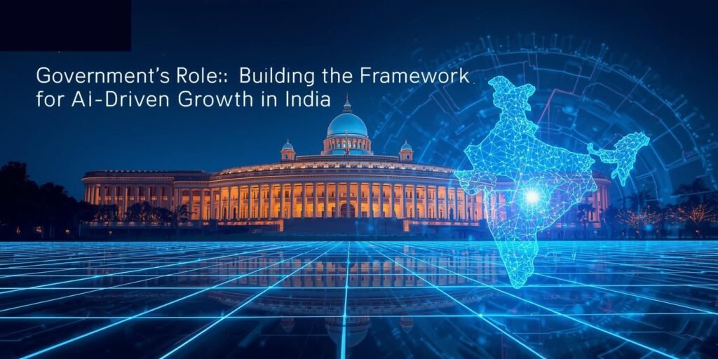 Government’s Role: Building the Framework for AI-Driven Growth in India.