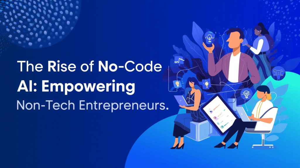 The Rise of No-Code AI: Powering Non-Tech Entrepreneurs