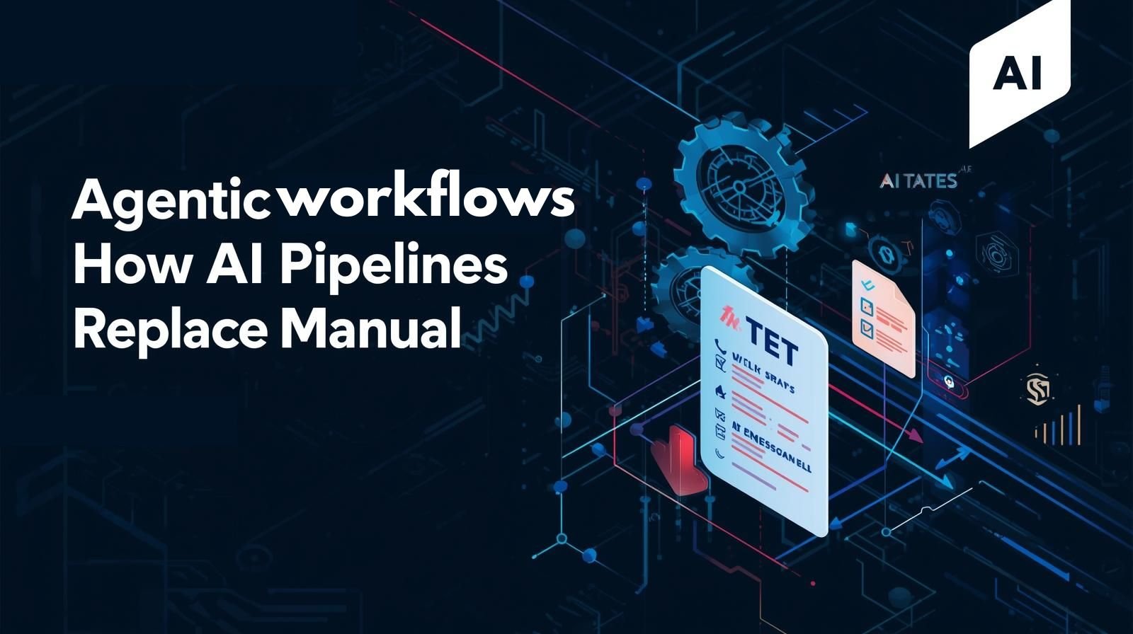 Agentic Workflows: How AI Pipelines Replace Manual Work