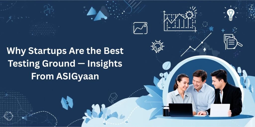 Why Startups Are the Best Testing Ground — Insights From ASIGyaan
