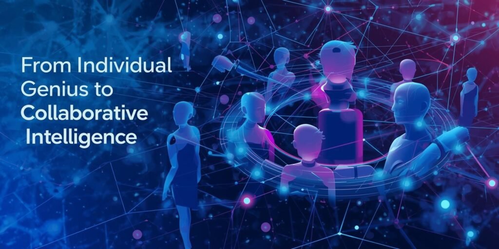 From Individual Genius to Collaborative Intelligence